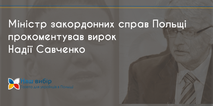 Міністр закордонних справ Польщі: “Вирок Савченко – це тероризм проти гуманізму”
